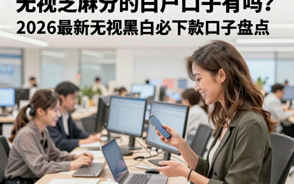无视芝麻分的白户口子有吗?2026最新无视黑白必下款口子盘点
