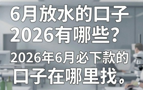 6月放水的口子2026有哪些?2026年6月必下款的口子在哪里找?