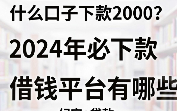 什么口子下款2000？2024年必下款的借钱平台有哪些