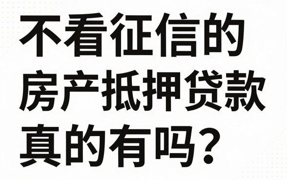 不看征信的房产抵押贷款真的有吗?哪家银行能办理?