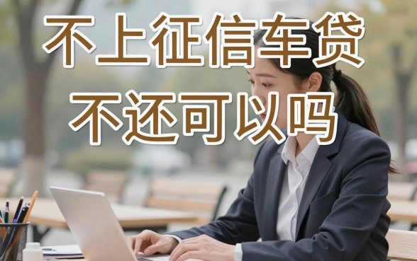 不上征信车贷不还可以吗，会有什么后果