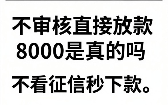 不审核直接放款8000是真的吗，哪家贷款平台不看征信秒下款