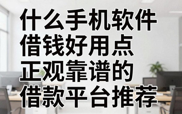 什么手机软件借钱好用点,正规靠谱的借款平台推荐