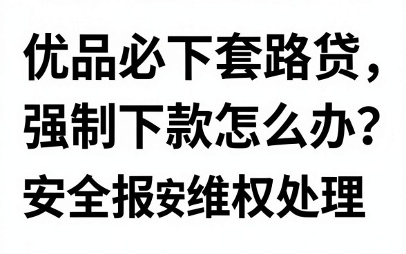 优品必下套路贷强制下款怎么办?如何安全报警维权处理