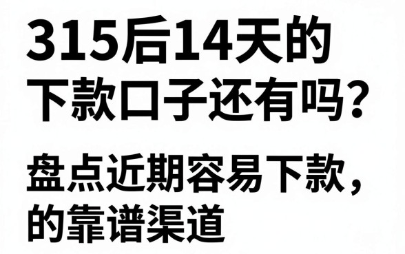 315后14天的下款口子还有吗?盘点近期容易下款的靠谱渠道