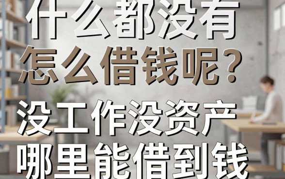 什么都没有怎么借钱呢?没工作没资产哪里能借到钱