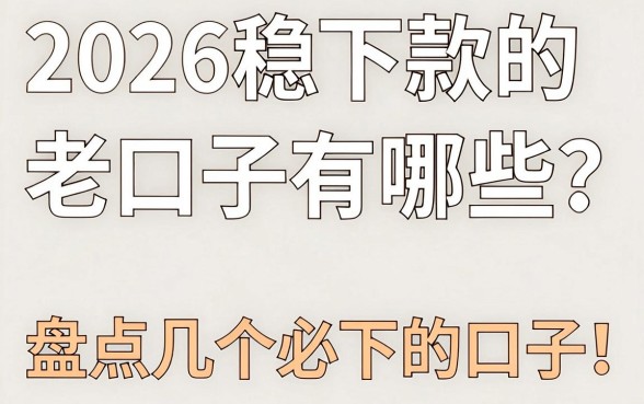 2026稳下款的老口子有哪些?盘点几个必下的口子