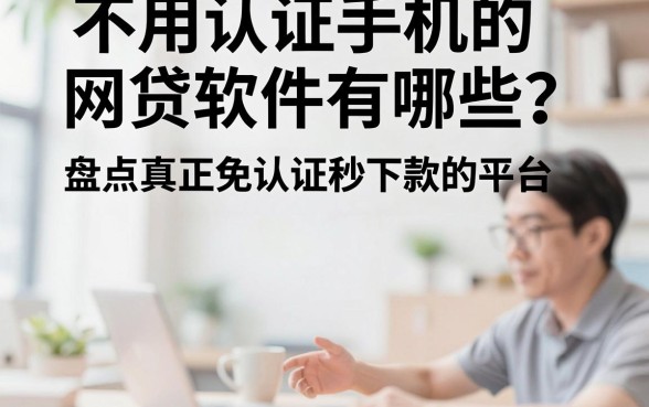不用认证手机的网贷软件有哪些?盘点真正免认证秒下款的平台