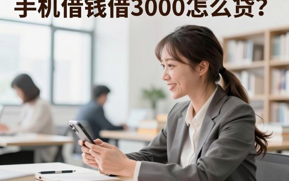 手机借钱借3000怎么贷？哪个平台容易下款秒到账