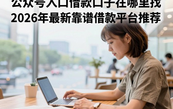 公众号入口借款口子在哪里找,2026年最新靠谱借款平台推荐