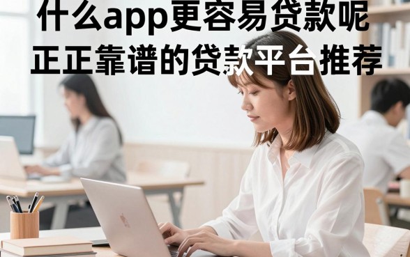 什么app更容易贷款呢，正规靠谱的贷款平台推荐