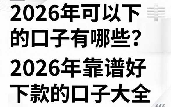 2026年可以下的口子有哪些?盘点2026年靠谱好下款的口子大全