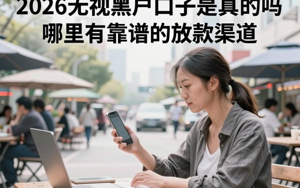 2026无视黑户口子是真的吗，哪里有靠谱的放款渠道