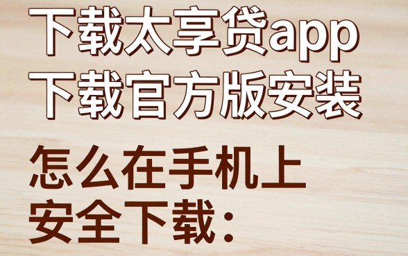 下载太享贷app下载官方版安装,怎么在手机上安全下载?