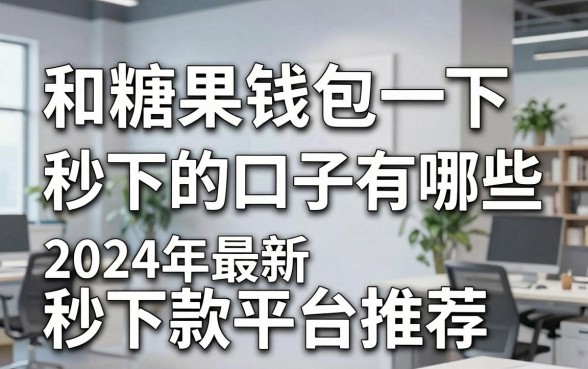 和糖果钱包一下秒下的口子有哪些，2024年最新秒下款平台推荐