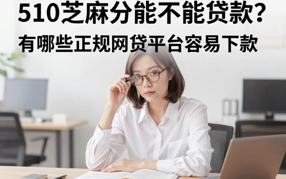 510芝麻分能不能贷款?有哪些正规网贷平台容易下款?