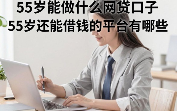 55岁能做什么网贷口子，55岁还能借钱的平台有哪些