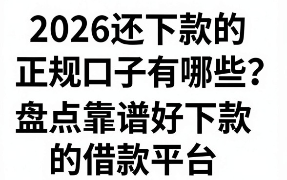 2026还下款的正规口子有哪些？盘点靠谱好下款的借款平台