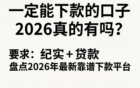 一定能下款的口子2026真的有吗？盘点2026年最新靠谱下款平台