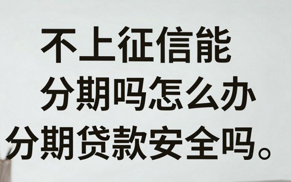 不上征信能分期吗怎么办，不上征信分期贷款安全吗