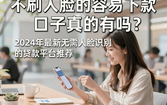 不刷人脸的容易下款口子真的有吗？2024年最新无需人脸识别的贷款平台推荐