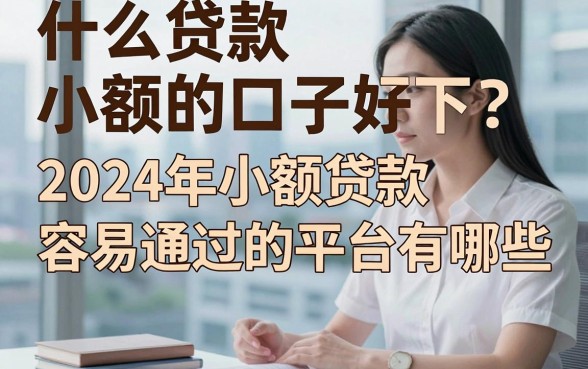 什么贷款小额的口子好下？2024年小额贷款容易通过的平台有哪些