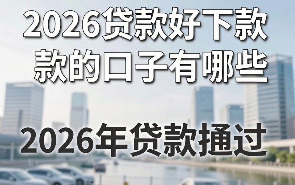 2026贷款好下款的口子有哪些,2026年容易通过的小额贷款推荐