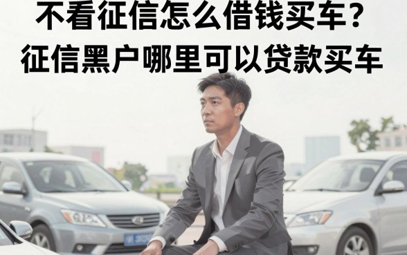 不看征信怎么借钱买车？征信黑户哪里可以贷款买车