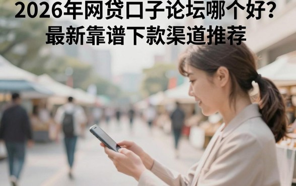 2026年网贷口子论坛哪个好？最新靠谱下款渠道推荐