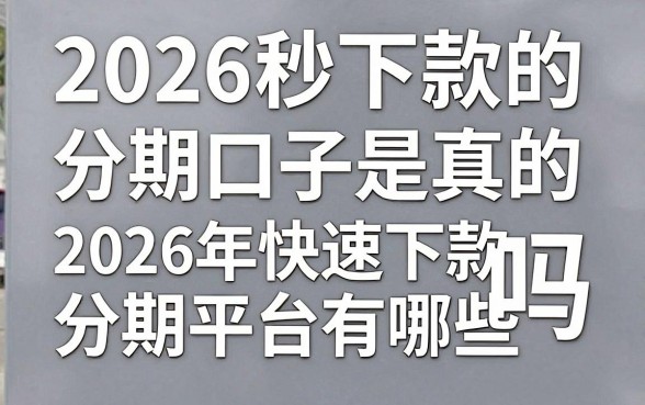2026秒下款的分期口子是真的吗,2026年快速下款的分期平台有哪些