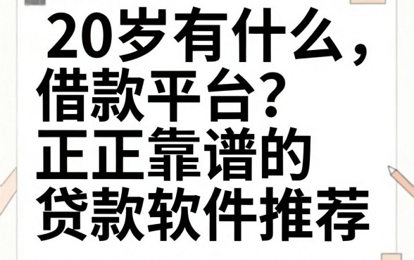 20岁有什么借款平台？正规靠谱的贷款软件推荐