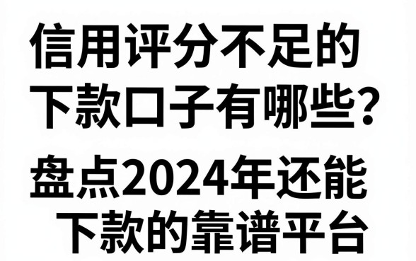 信用评分不足的下款口子有哪些？盘点2024年还能下款的靠谱平台