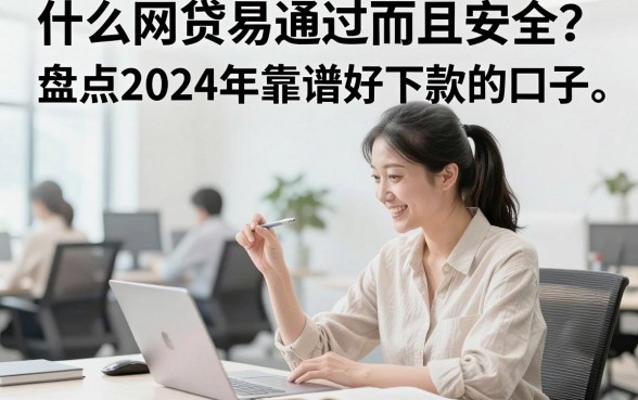 什么网贷易通过而且安全？盘点2024年靠谱好下款的口子