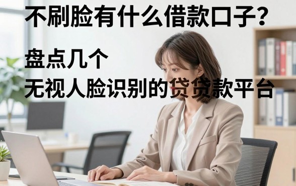 不刷脸有什么借款口子?盘点几个无视人脸识别的贷款平台