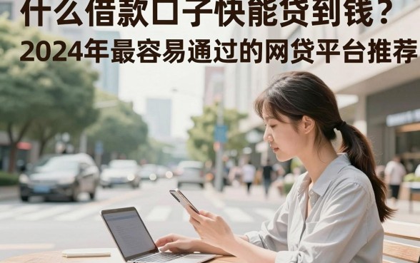 什么借款口子快能贷到钱？2024年最容易通过的网贷平台推荐