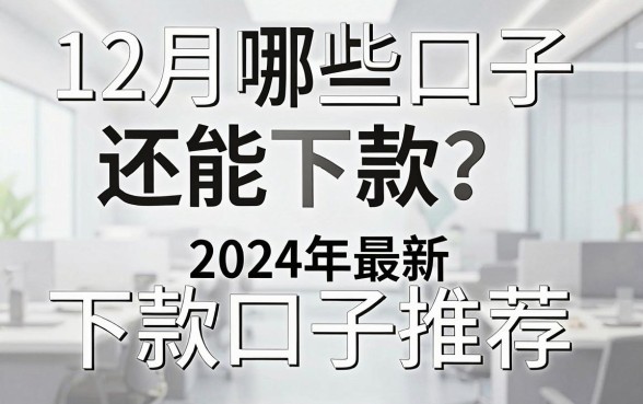 12月哪些口子还能下款？2024年最新下款口子推荐