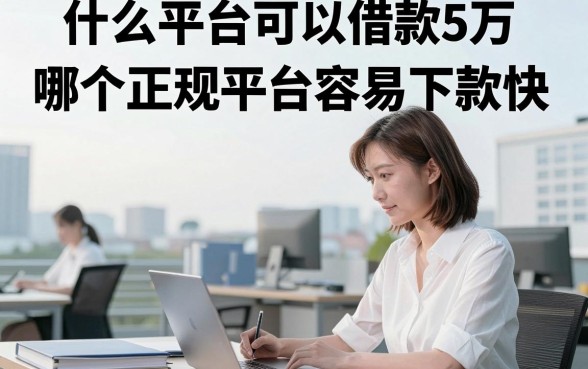 什么平台可以借款5万，哪个正规平台容易下款快