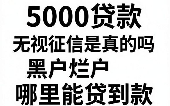5000贷款无视征信是真的吗，黑户烂户哪里能贷到款