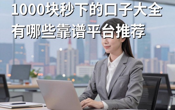 1000块秒下的口子大全，有哪些靠谱平台推荐？