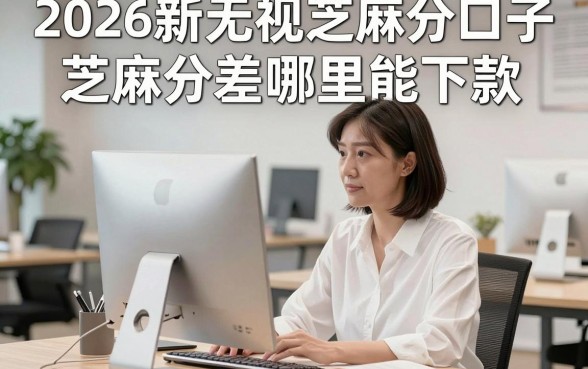 2026新无视芝麻分口子真的有吗？芝麻分差哪里能下款