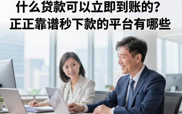 什么贷款可以立即到账的？正规靠谱秒下款的平台有哪些