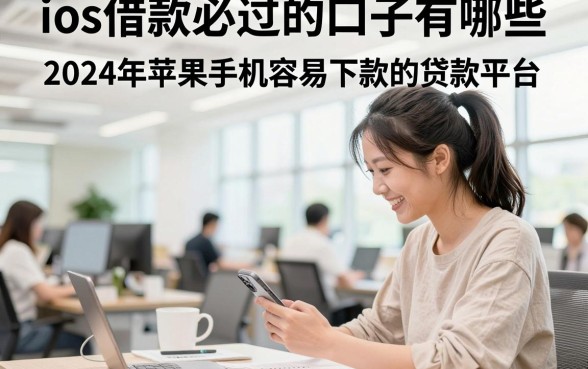 ios借款必过的口子有哪些，2024年苹果手机容易下款的贷款平台推荐