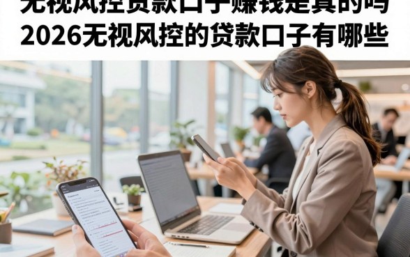 无视风控贷款口子赚钱是真的吗,2026无视风控的贷款口子有哪些
