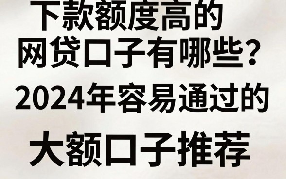 下款额度高的网贷口子有哪些？2024年容易通过的大额口子推荐