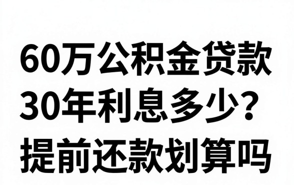 60万公积金贷款30年利息多少?提前还款划算吗