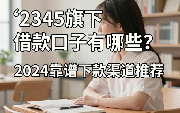 2345旗下借款口子有哪些?2024靠谱下款渠道推荐