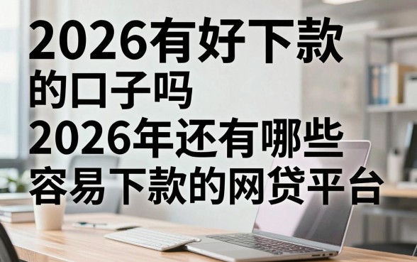 2026有好下款的口子吗，2026年还有哪些容易下款的网贷平台？