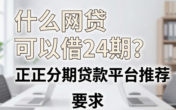 什么网贷可以借24期?正规分期贷款平台推荐