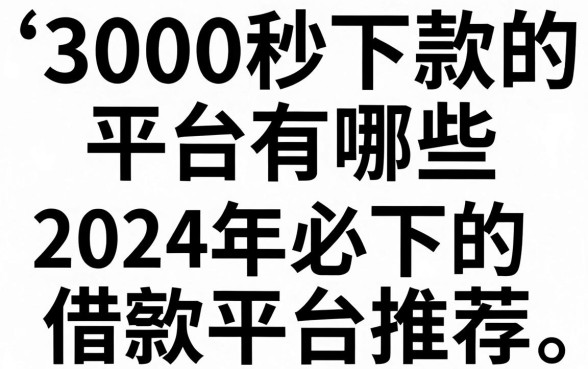 3000秒下款的平台有哪些，2024年必下的高额度借款平台推荐
