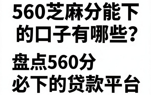 560芝麻分能下的口子有哪些？盘点560分必下的贷款平台